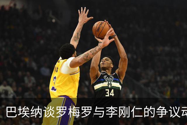 巴埃纳谈罗梅罗与李刚仁的争议动作