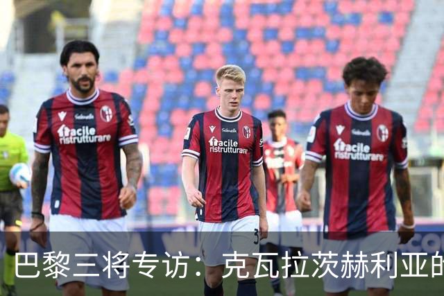 巴黎三将专访：克瓦拉茨赫利亚的荣耀与梦想