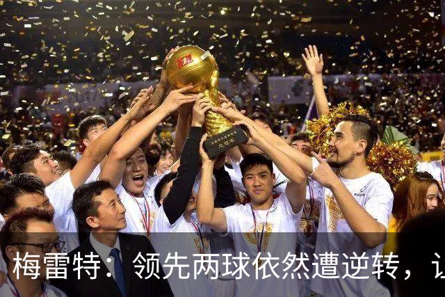梅雷特：领先两球依然遭逆转，让人感到失望